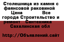 Столешница из камня с фаянсовой раковиной › Цена ­ 16 000 - Все города Строительство и ремонт » Сантехника   . Сахалинская обл.